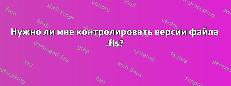 Нужно ли мне контролировать версии файла .fls?