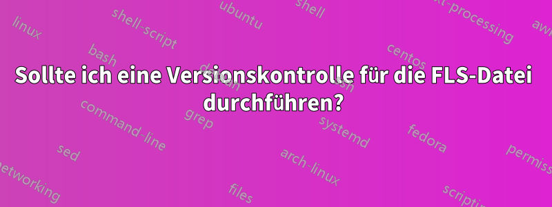 Sollte ich eine Versionskontrolle für die FLS-Datei durchführen?