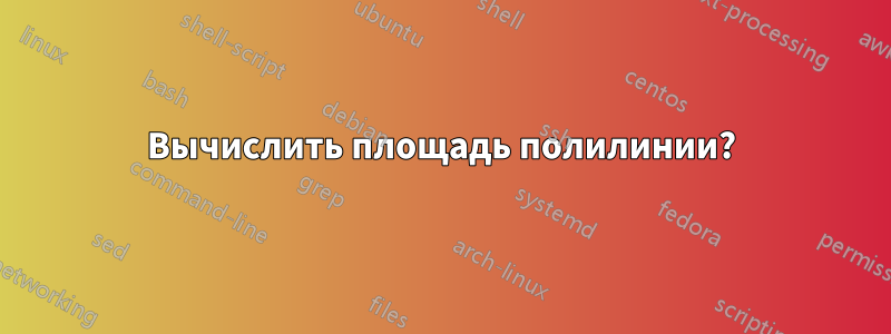 Вычислить площадь полилинии?