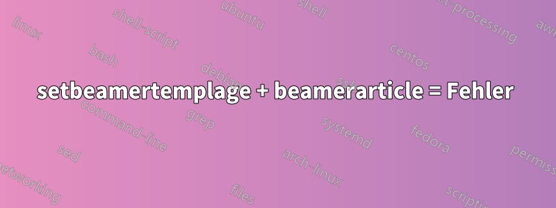 setbeamertemplage + beamerarticle = Fehler