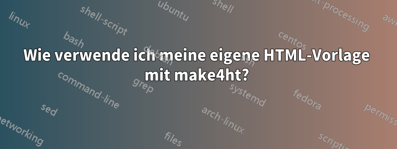 Wie verwende ich meine eigene HTML-Vorlage mit make4ht?