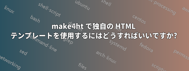 make4ht で独自の HTML テンプレートを使用するにはどうすればいいですか?