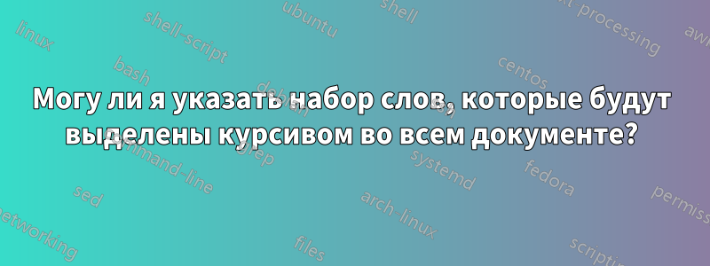 Могу ли я указать набор слов, которые будут выделены курсивом во всем документе?