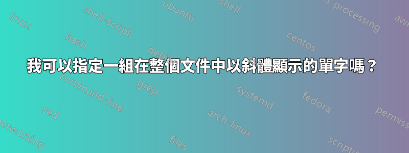 我可以指定一組在整個文件中以斜體顯示的單字嗎？