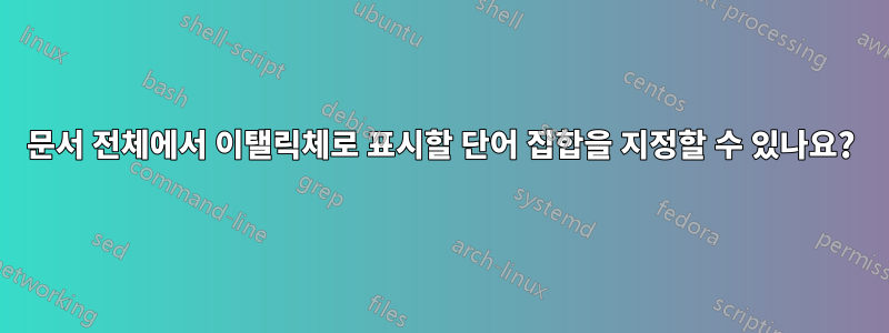 문서 전체에서 이탤릭체로 표시할 단어 집합을 지정할 수 있나요?