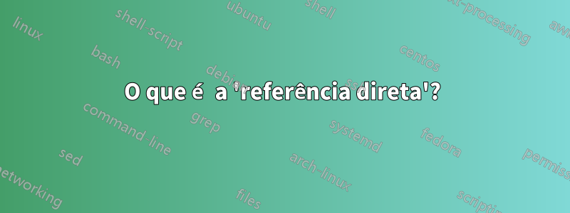 O que é a 'referência direta'?