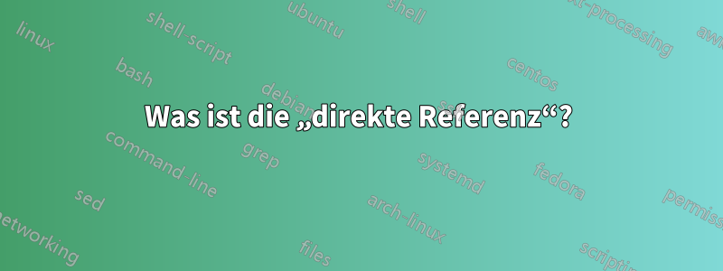 Was ist die „direkte Referenz“?