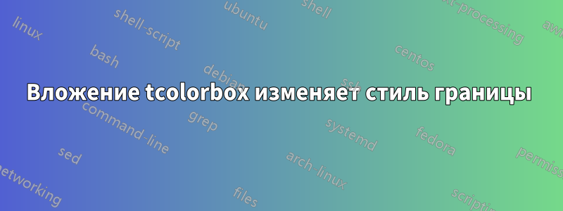 Вложение tcolorbox изменяет стиль границы