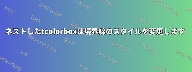 ネストしたtcolorboxは境界線のスタイルを変更します