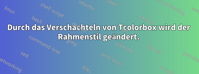 Durch das Verschachteln von Tcolorbox wird der Rahmenstil geändert.