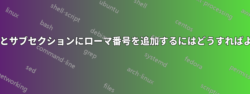 セクションとサブセクションにローマ番号を追加するにはどうすればよいですか?