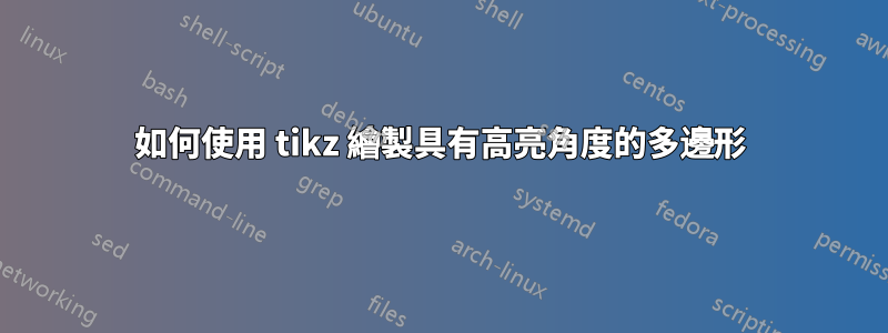 如何使用 tikz 繪製具有高亮角度的多邊形