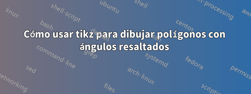 Cómo usar tikz para dibujar polígonos con ángulos resaltados