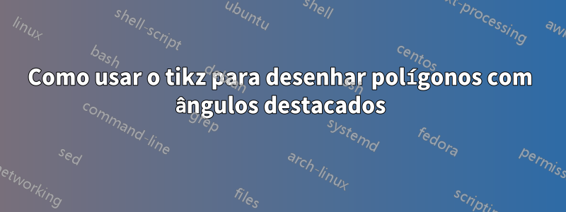 Como usar o tikz para desenhar polígonos com ângulos destacados