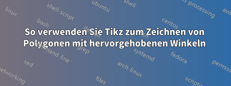 So verwenden Sie Tikz zum Zeichnen von Polygonen mit hervorgehobenen Winkeln