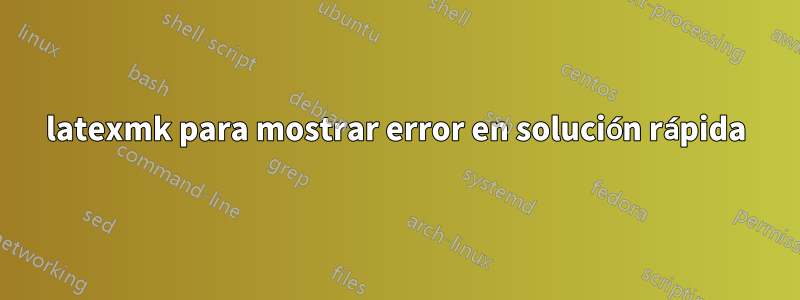 latexmk para mostrar error en solución rápida
