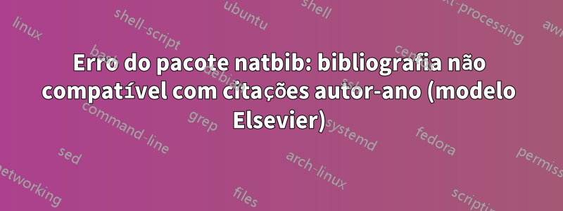 Erro do pacote natbib: bibliografia não compatível com citações autor-ano (modelo Elsevier)