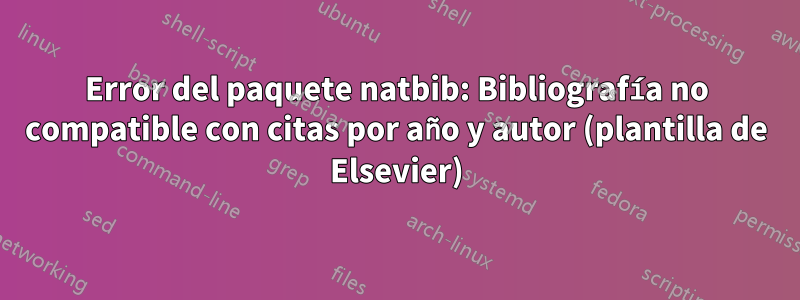 Error del paquete natbib: Bibliografía no compatible con citas por año y autor (plantilla de Elsevier)