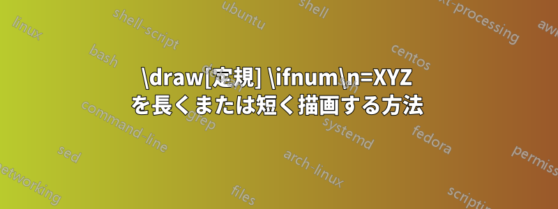 \draw[定規] \ifnum\n=XYZ を長くまたは短く描画する方法