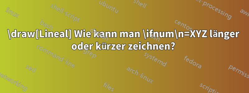 \draw[Lineal] Wie kann man \ifnum\n=XYZ länger oder kürzer zeichnen?