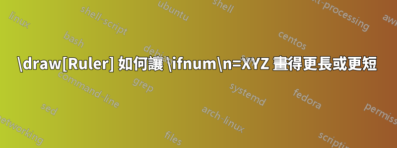 \draw[Ruler] 如何讓 \ifnum\n=XYZ 畫得更長或更短