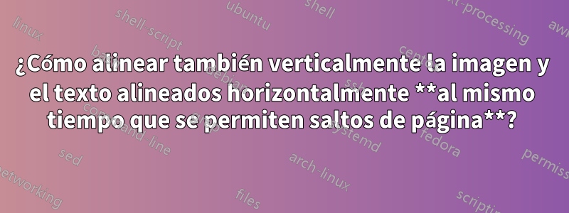 ¿Cómo alinear también verticalmente la imagen y el texto alineados horizontalmente **al mismo tiempo que se permiten saltos de página**?