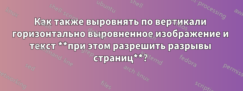 Как также выровнять по вертикали горизонтально выровненное изображение и текст **при этом разрешить разрывы страниц**?