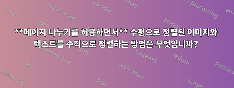 **페이지 나누기를 허용하면서** 수평으로 정렬된 이미지와 텍스트를 수직으로 정렬하는 방법은 무엇입니까?