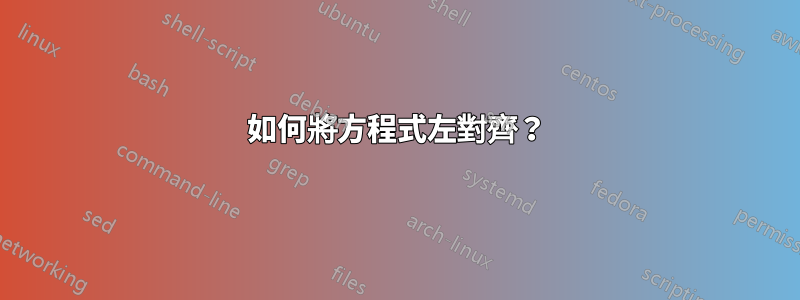 如何將方程式左對齊？