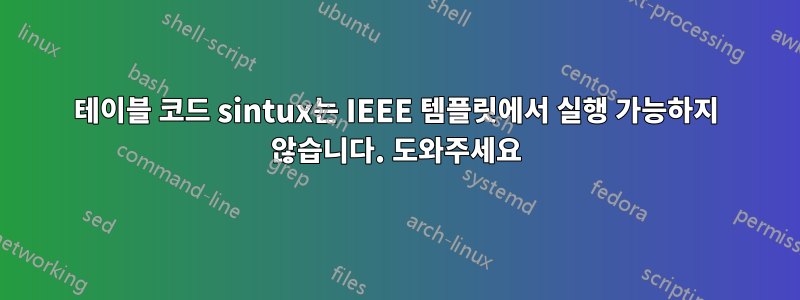 테이블 코드 sintux는 IEEE 템플릿에서 실행 가능하지 않습니다. 도와주세요