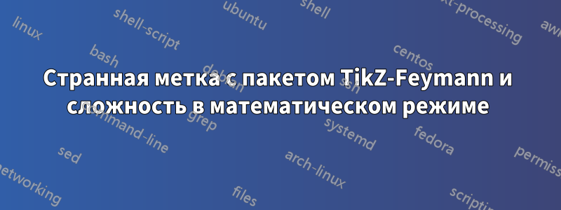 Странная метка с пакетом TikZ-Feymann и сложность в математическом режиме