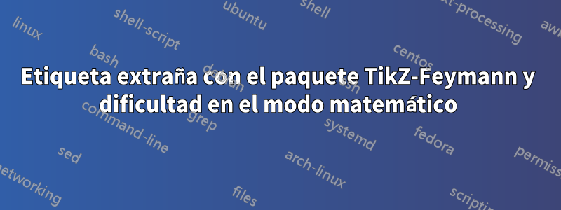 Etiqueta extraña con el paquete TikZ-Feymann y dificultad en el modo matemático