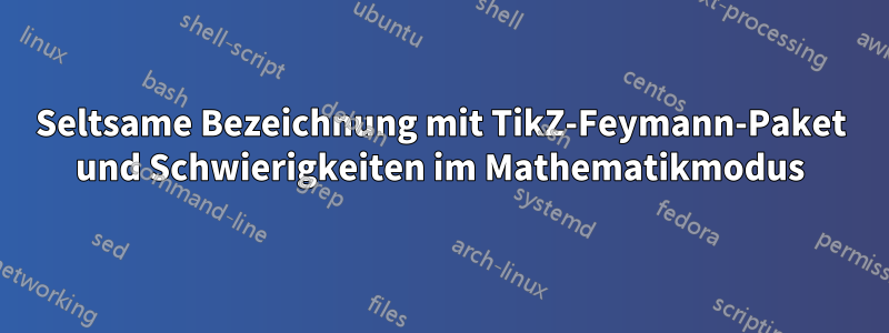 Seltsame Bezeichnung mit TikZ-Feymann-Paket und Schwierigkeiten im Mathematikmodus