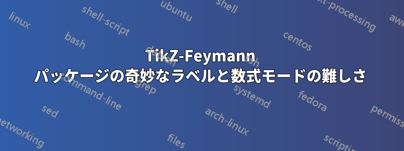TikZ-Feymann パッケージの奇妙なラベルと数式モードの難しさ