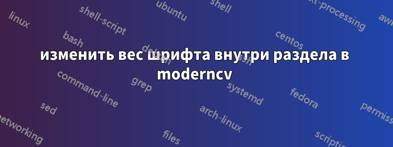 изменить вес шрифта внутри раздела в moderncv