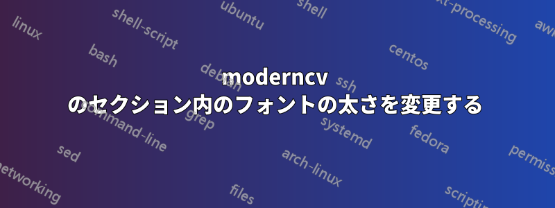 moderncv のセクション内のフォントの太さを変更する