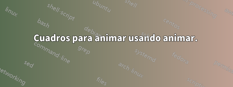 Cuadros para animar usando animar.
