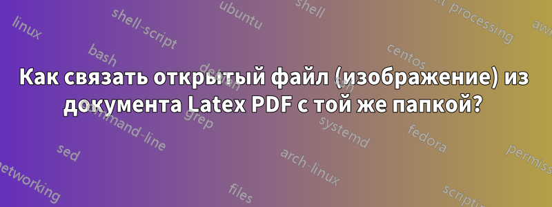 Как связать открытый файл (изображение) из документа Latex PDF с той же папкой?