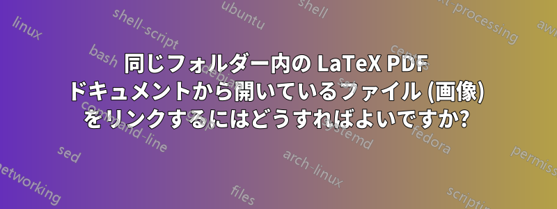 同じフォルダー内の LaTeX PDF ドキュメントから開いているファイル (画像) をリンクするにはどうすればよいですか?