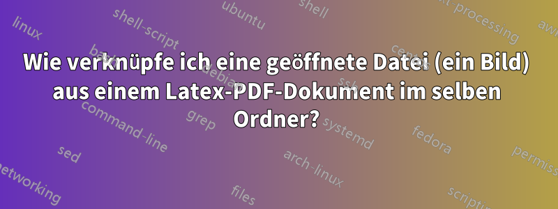 Wie verknüpfe ich eine geöffnete Datei (ein Bild) aus einem Latex-PDF-Dokument im selben Ordner?