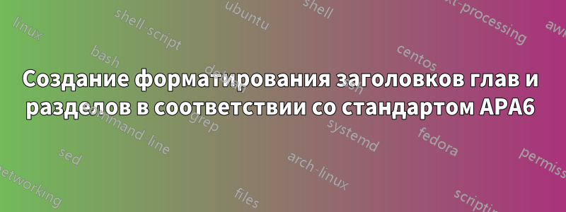 Создание форматирования заголовков глав и разделов в соответствии со стандартом APA6