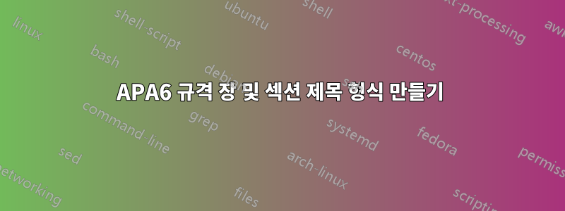 APA6 규격 장 및 섹션 제목 형식 만들기