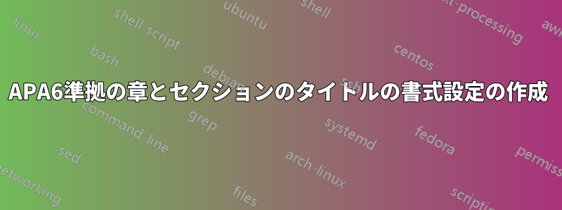 APA6準拠の章とセクションのタイトルの書式設定の作成