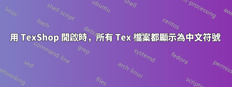 用 TexShop 開啟時，所有 Tex 檔案都顯示為中文符號