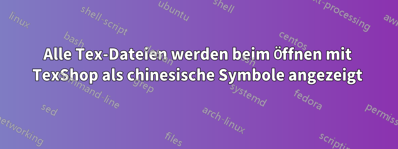 Alle Tex-Dateien werden beim Öffnen mit TexShop als chinesische Symbole angezeigt