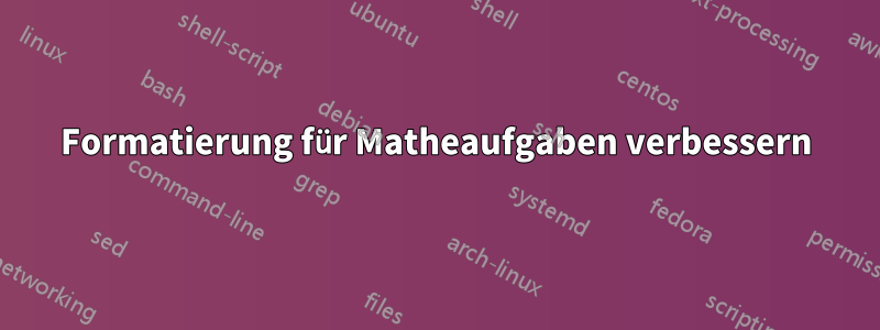 Formatierung für Matheaufgaben verbessern