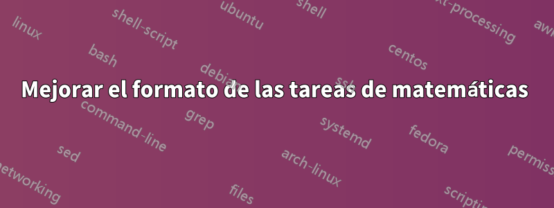 Mejorar el formato de las tareas de matemáticas