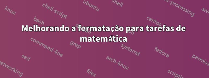 Melhorando a formatação para tarefas de matemática