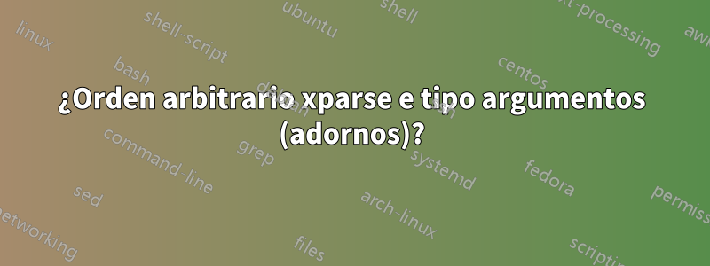 ¿Orden arbitrario xparse e tipo argumentos (adornos)?