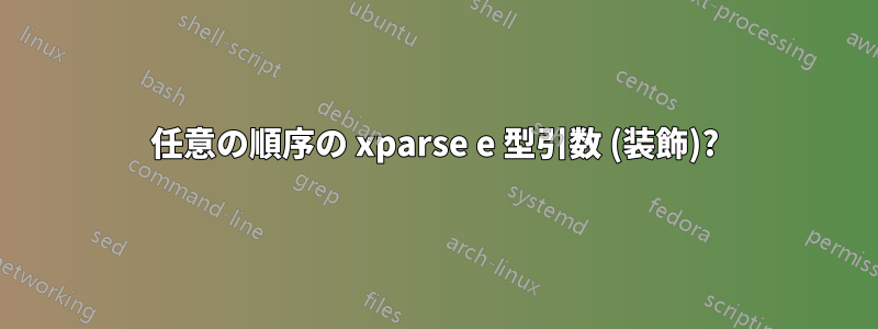 任意の順序の xparse e 型引数 (装飾)?